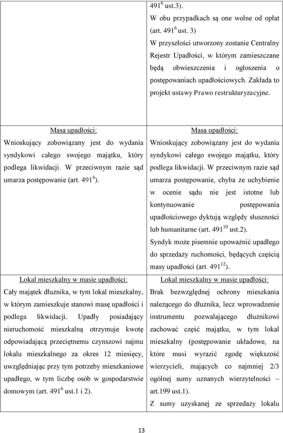 Zakłada to projekt ustawy Prawo restrukturyzacyjne. Masa upadłości: Wnioskujący zobowiązany jest do wydania syndykowi całego swojego majątku, który podlega likwidacji.