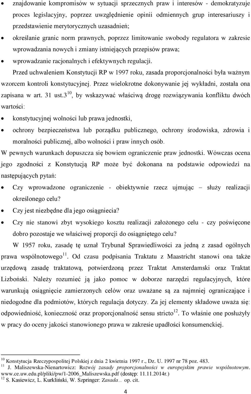 regulacji. Przed uchwaleniem Konstytucji RP w 1997 roku, zasada proporcjonalności była ważnym wzorcem kontroli konstytucyjnej. Przez wielokrotne dokonywanie jej wykładni, została ona zapisana w art.