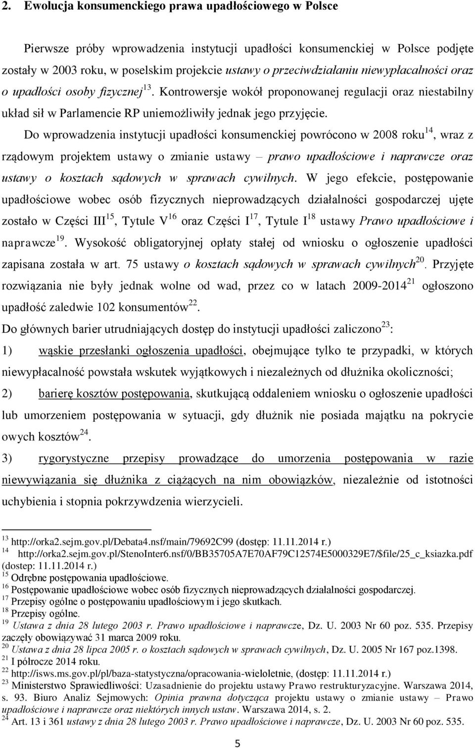 Do wprowadzenia instytucji upadłości konsumenckiej powrócono w 2008 roku 14, wraz z rządowym projektem ustawy o zmianie ustawy prawo upadłościowe i naprawcze oraz ustawy o kosztach sądowych w