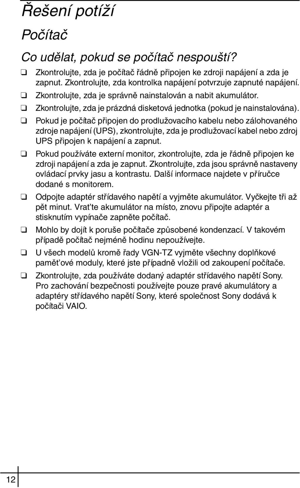 Pokud je počítač připojen do prodlužovacího kabelu nebo zálohovaného zdroje napájení (UPS), zkontrolujte, zda je prodlužovací kabel nebo zdroj UPS připojen k napájení a zapnut.