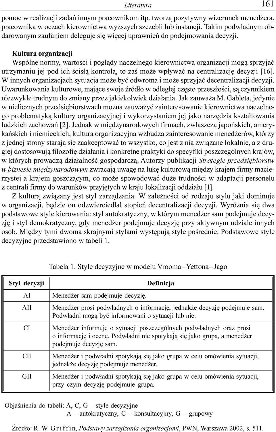 Kultura organizacji Wspólne normy, wartoœci i pogl¹dy naczelnego kierownictwa organizacji mog¹ sprzyjaæ utrzymaniu jej pod ich œcis³¹ kontrol¹, to zaœ mo e wp³ywaæ na centralizacjê decyzji [16].