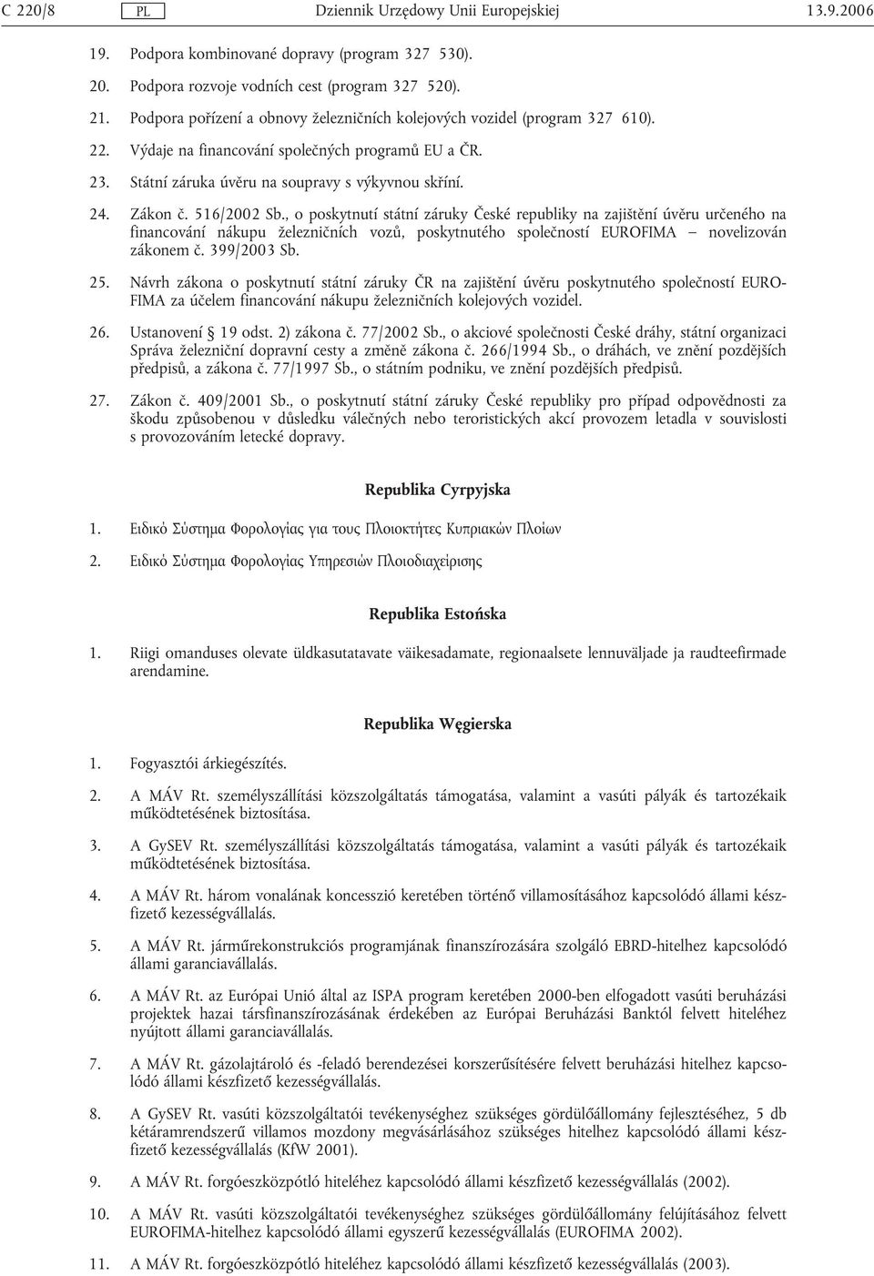 516/2002 Sb., o poskytnutí státní záruky České republiky na zajištění úvěru určeného na financování nákupu železničních vozů, poskytnutého společností EUROFIMA novelizován zákonem č. 399/2003 Sb. 25.