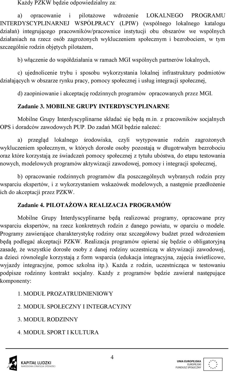 współdziałania w ramach MGI wspólnych partnerów lokalnych, c) ujednolicenie trybu i sposobu wykorzystania lokalnej infrastruktury podmiotów działających w obszarze rynku pracy, pomocy społecznej i