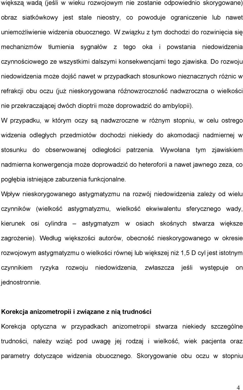 Do rozwoju niedowidzenia może dojść nawet w przypadkach stosunkowo nieznacznych różnic w refrakcji obu oczu (już nieskorygowana róźnowzroczność nadwzroczna o wielkości nie przekraczającej dwóch