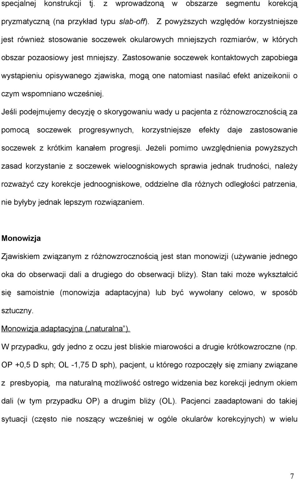 Zastosowanie soczewek kontaktowych zapobiega wystąpieniu opisywanego zjawiska, mogą one natomiast nasilać efekt anizeikonii o czym wspomniano wcześniej.