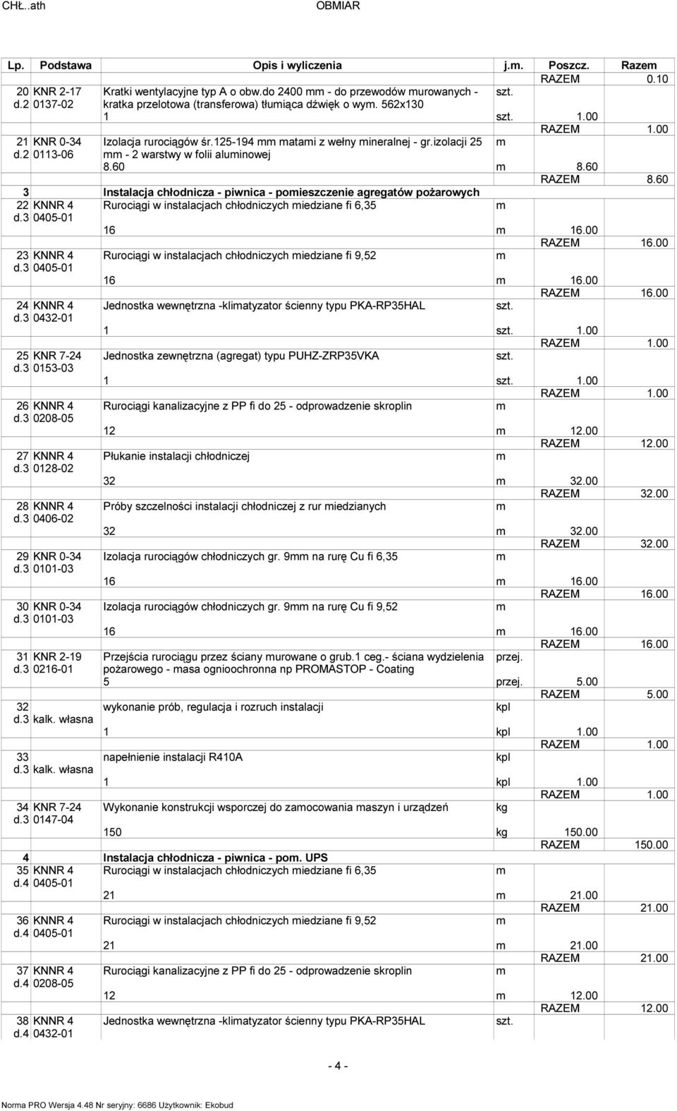 60 8.60 RAZEM 8.60 3 Instalacja chłodnicza - piwnica - poieszczenie agregatów pożarowych 22 KNNR 4 Rurociągi w instalacjach chłodniczych iedziane fi 6,35 d.3 0405-01 16 16.00 23 KNNR 4 d.