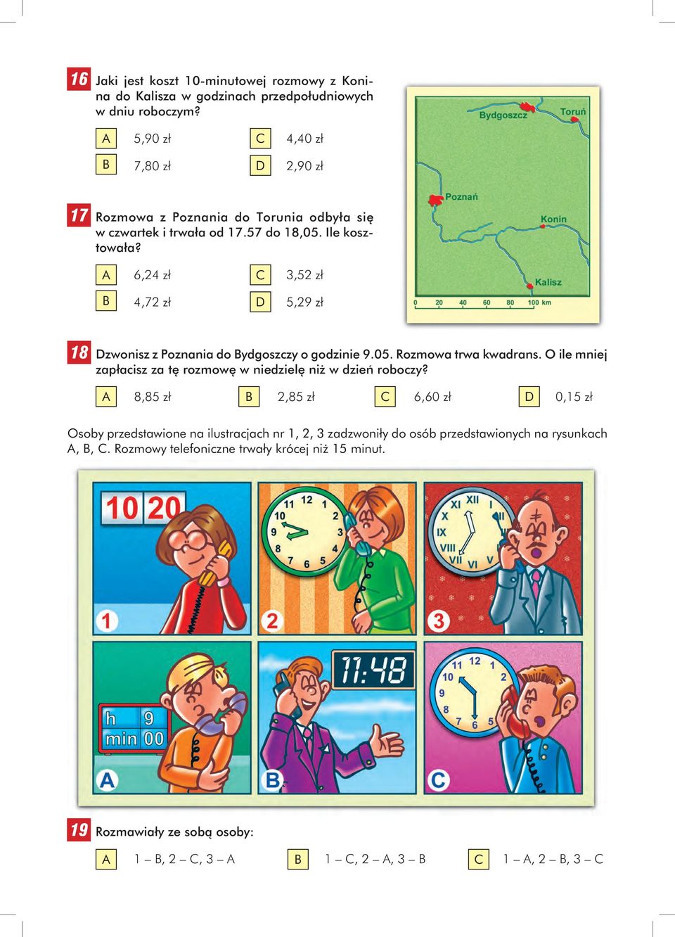 6,24 zł C 3,52 zł 4,72 zł D 5,29 zł 18 Dzwonisz z Poznania do ydgoszczy o godzinie 9.05. Rozmowa trwa kwadrans.