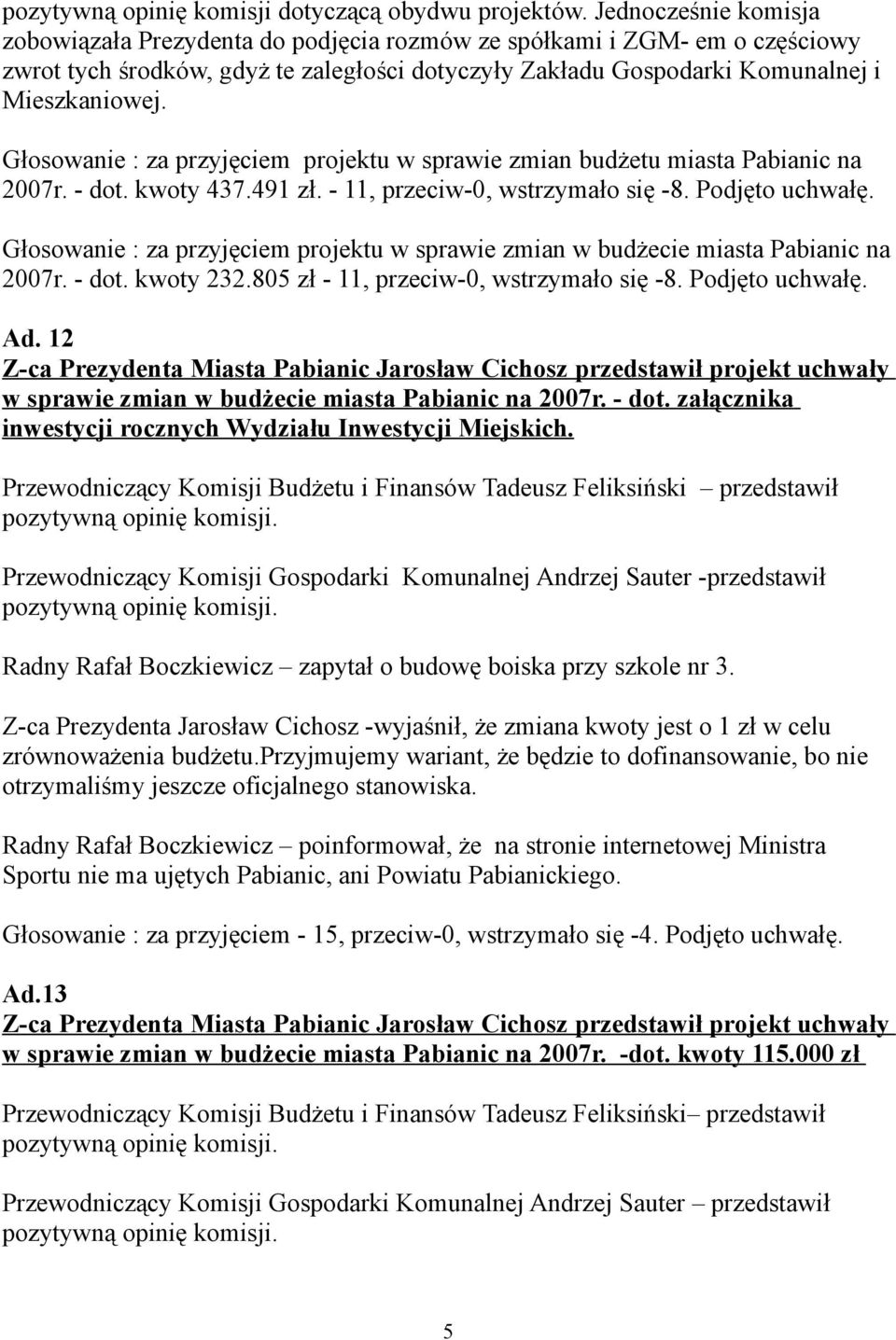 Głosowanie : za przyjęciem projektu w sprawie zmian budżetu miasta Pabianic na 2007r. - dot. kwoty 437.491 zł. - 11, przeciw-0, wstrzymało się -8. Podjęto uchwałę.