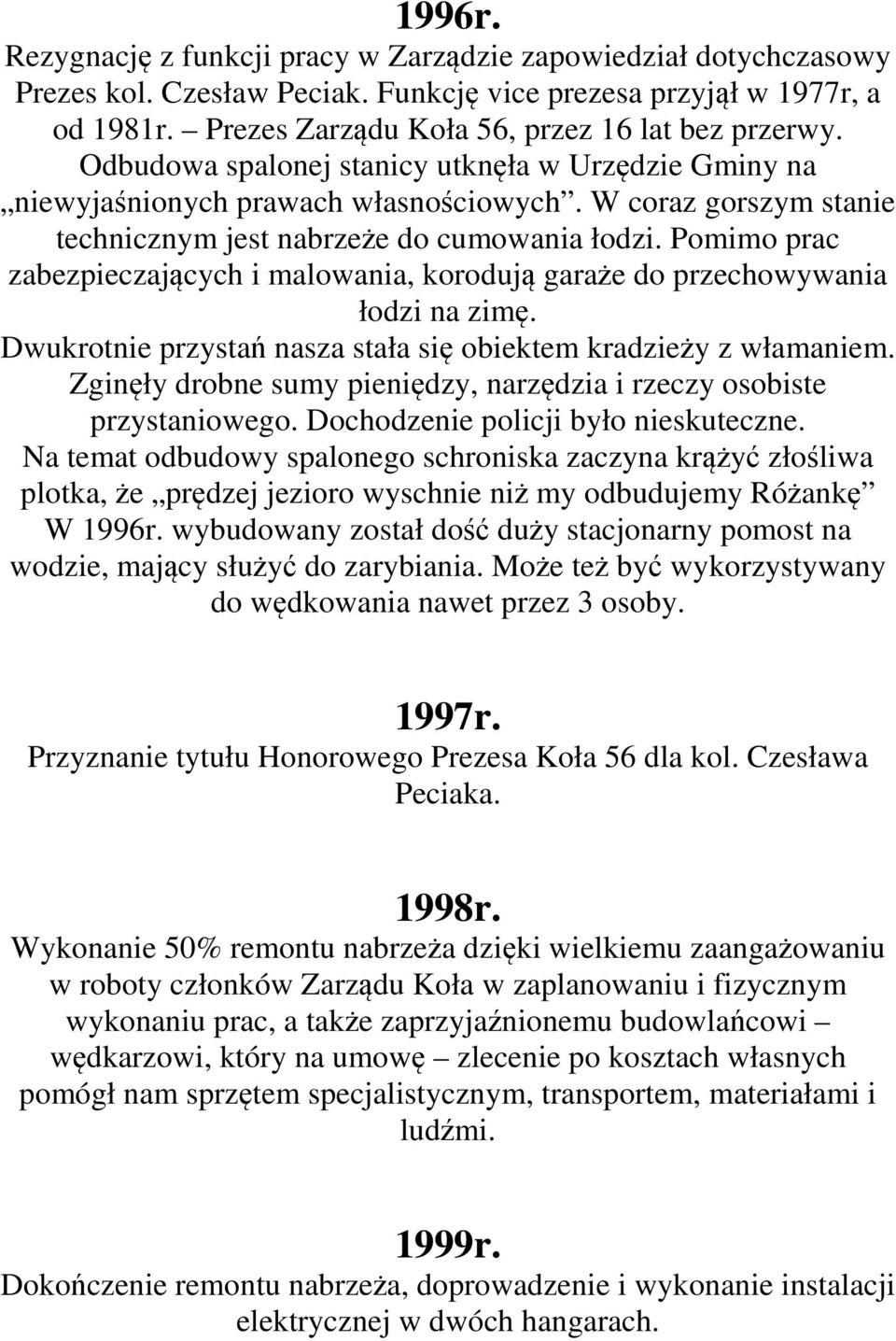 Pomimo prac zabezpieczających i malowania, korodują garaże do przechowywania łodzi na zimę. Dwukrotnie przystań nasza stała się obiektem kradzieży z włamaniem.