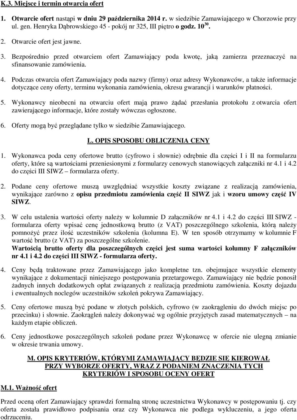 4. Podczas otwarcia ofert Zamawiający poda nazwy (firmy) oraz adresy Wykonawców, a także informacje dotyczące ceny oferty, terminu wykonania zamówienia, okresu gwarancji i warunków płatności. 5.