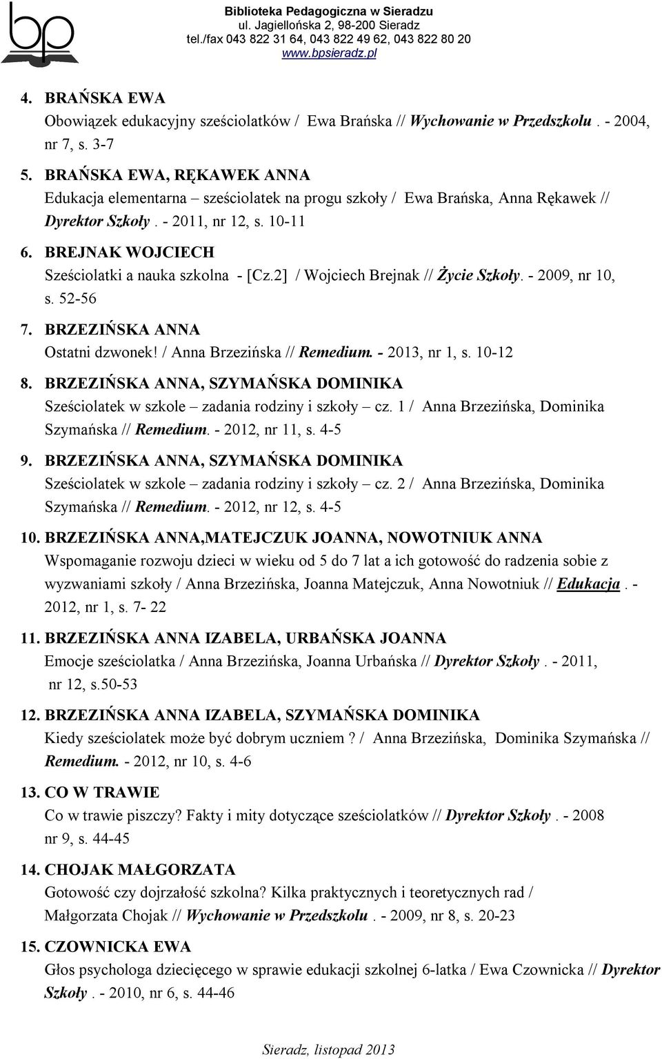 BREJNAK WOJCIECH Sześciolatki a nauka szkolna - [Cz.2] / Wojciech Brejnak // Życie Szkoły. - 2009, nr 10, s. 52-56 7. BRZEZIŃSKA ANNA Ostatni dzwonek! / Anna Brzezińska // Remedium. - 2013, nr 1, s.