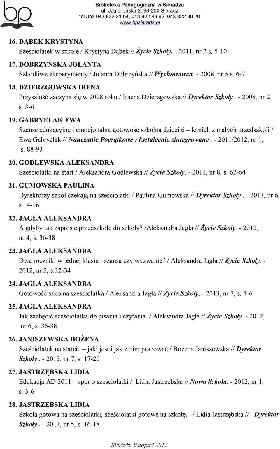 GABRYELAK EWA Szanse edukacyjne i emocjonalna gotowość szkolna dzieci 6 letnich z małych przedszkoli / Ewa Gabryelak // Nauczanie Początkowe : kształcenie zintegrowane. - 2011/2012, nr 1, s. 88-93 20.