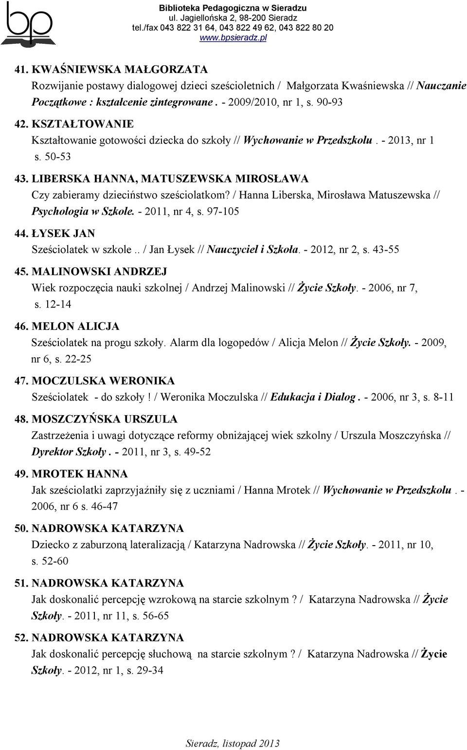 / Hanna Liberska, Mirosława Matuszewska // Psychologia w Szkole. - 2011, nr 4, s. 97-105 44. ŁYSEK JAN Sześciolatek w szkole.. / Jan Łysek // Nauczyciel i Szkoła. - 2012, nr 2, s. 43-55 45.