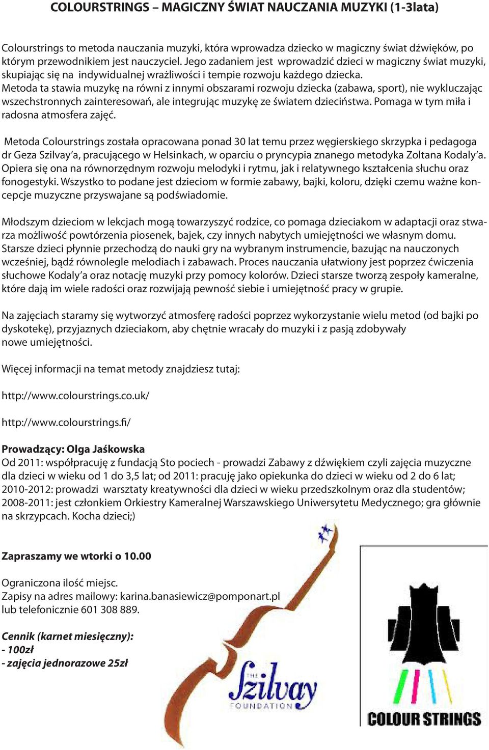 Metoda ta stawia muzykę na równi z innymi obszarami rozwoju dziecka (zabawa, sport), nie wykluczając wszechstronnych zainteresowań, ale integrując muzykę ze światem dzieciństwa.