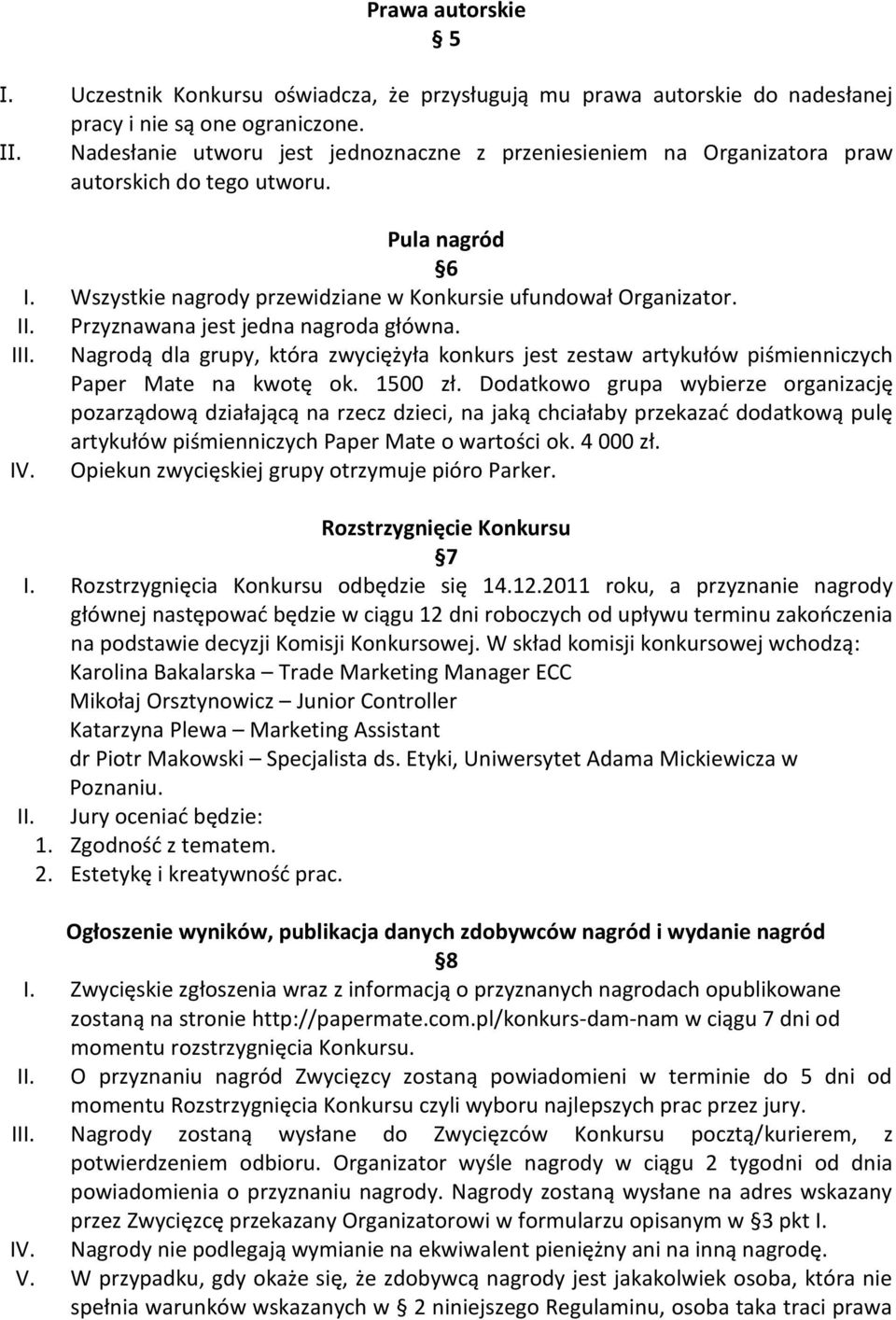 Przyznawana jest jedna nagroda główna. Nagrodą dla grupy, która zwyciężyła konkurs jest zestaw artykułów piśmienniczych Paper Mate na kwotę ok. 1500 zł.