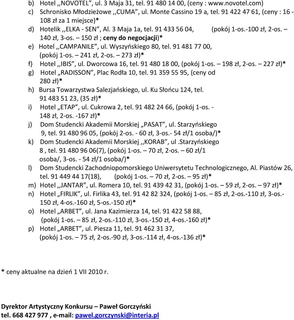 Wyszyńskiego 80, tel. 914817700, (pokój 1-os. 241 zł, 2-os. 273 zł)* f) Hotel,,IBIS, ul. Dworcowa 16, tel. 914801800, (pokój 1-os. 198 zł, 2-os. 227 zł)* g) Hotel RADISSON, Plac Rodła 10, tel.