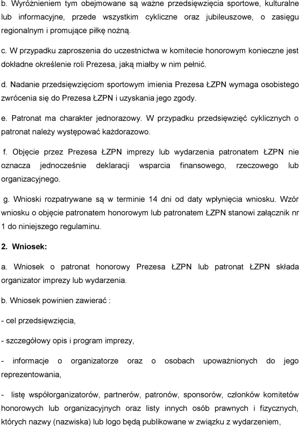 W przypadku zaproszenia do uczestnictwa w komitecie honorowym konieczne jest dokładne określenie roli Prezesa, jaką miałby w nim pełnić. d. Nadanie przedsięwzięciom sportowym imienia Prezesa ŁZPN wymaga osobistego zwrócenia się do Prezesa ŁZPN i uzyskania jego zgody.