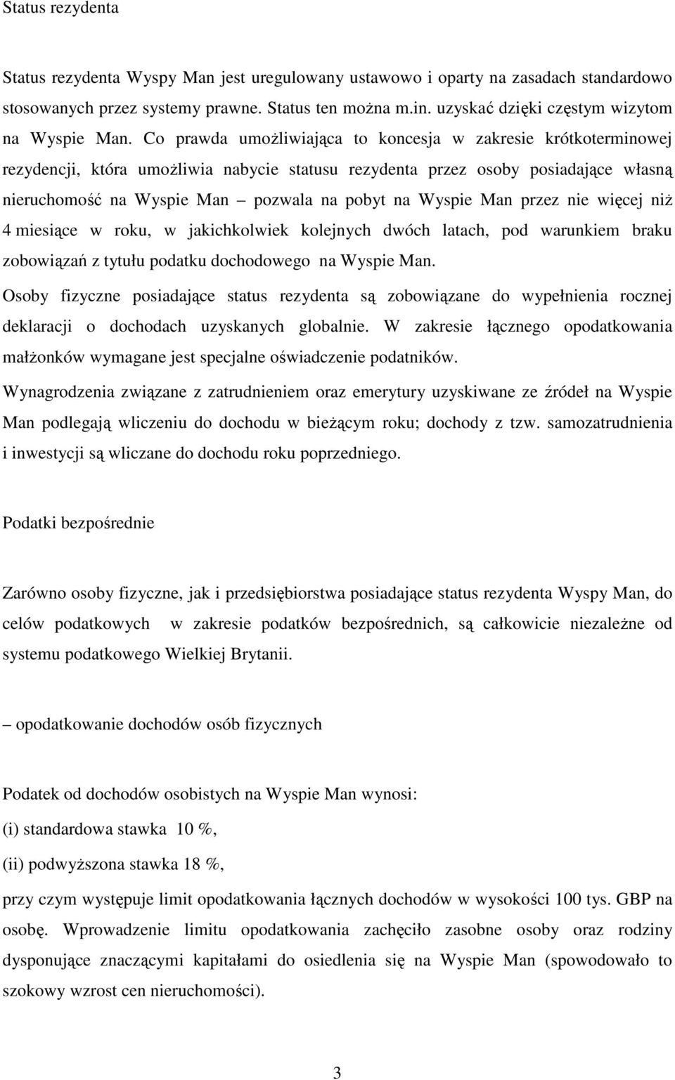 Co prawda umożliwiająca to koncesja w zakresie krótkoterminowej rezydencji, która umożliwia nabycie statusu rezydenta przez osoby posiadające własną nieruchomość na Wyspie Man pozwala na pobyt na