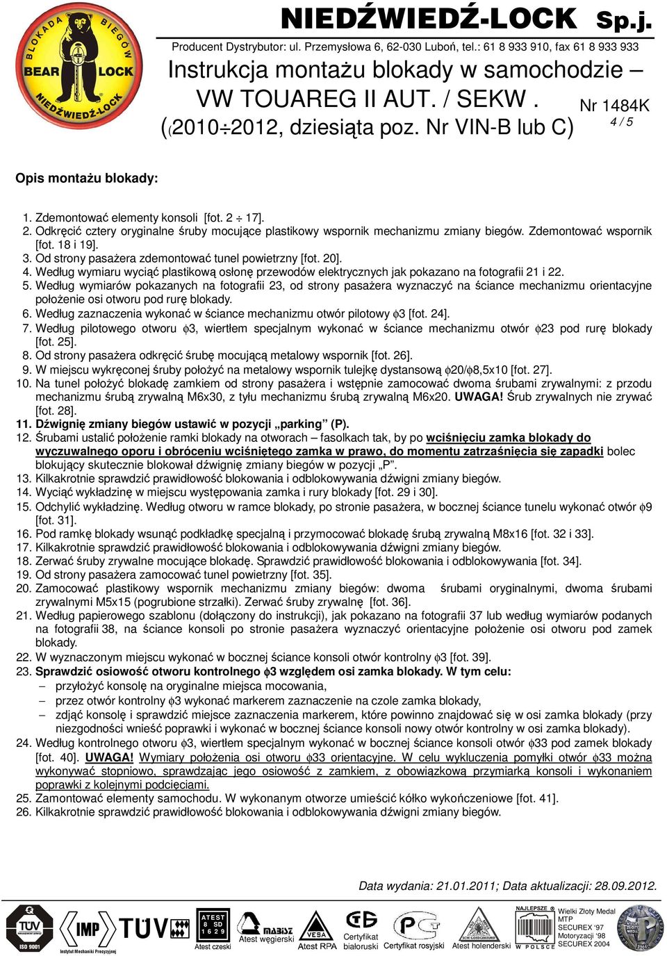 Według wymiarów pokazanych na fotografii 23, od strony pasaŝera wyznaczyć na ściance mechanizmu orientacyjne połoŝenie osi otworu pod rurę blokady. 6.