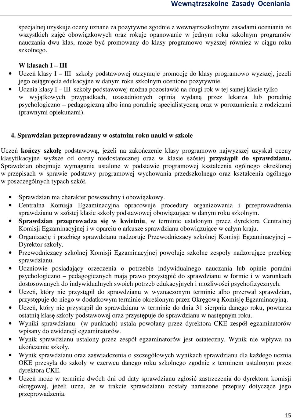 W klasach I III Uczeń klasy I III szkoły podstawowej otrzymuje promocję do klasy programowo wyższej, jeżeli jego osiągnięcia edukacyjne w danym roku szkolnym oceniono pozytywnie.