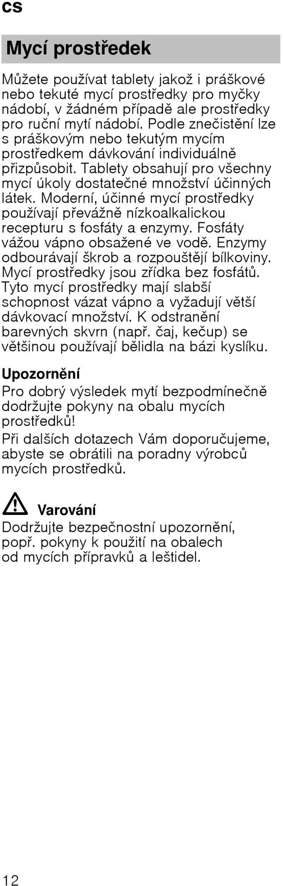 Modernн, ъиinnй mycн prostedky pouћнvajн pevбћn nнzkoalkalickou recepturu s fosfбty a enzymy. Fosfбty vбћou vбpno obsaћenй vevod. Enzymy odbourбvajн љkrob a rozpouљtjн bнlkoviny.