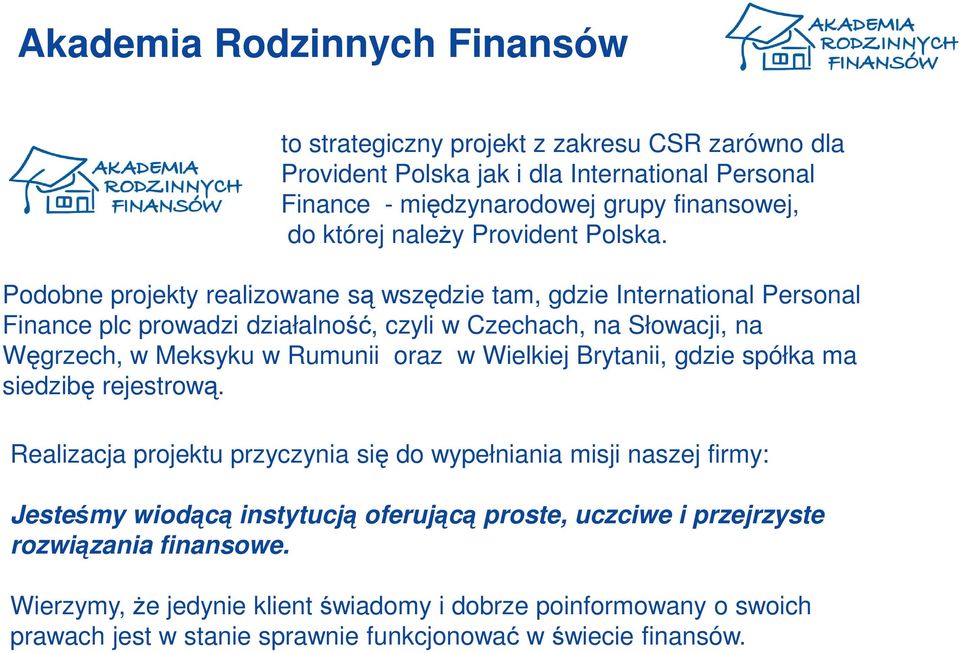 Podobne projekty realizowane są wszędzie tam, gdzie International Personal Finance plc prowadzi działalność, czyli w Czechach, na Słowacji, na Węgrzech, w Meksyku w Rumunii oraz w