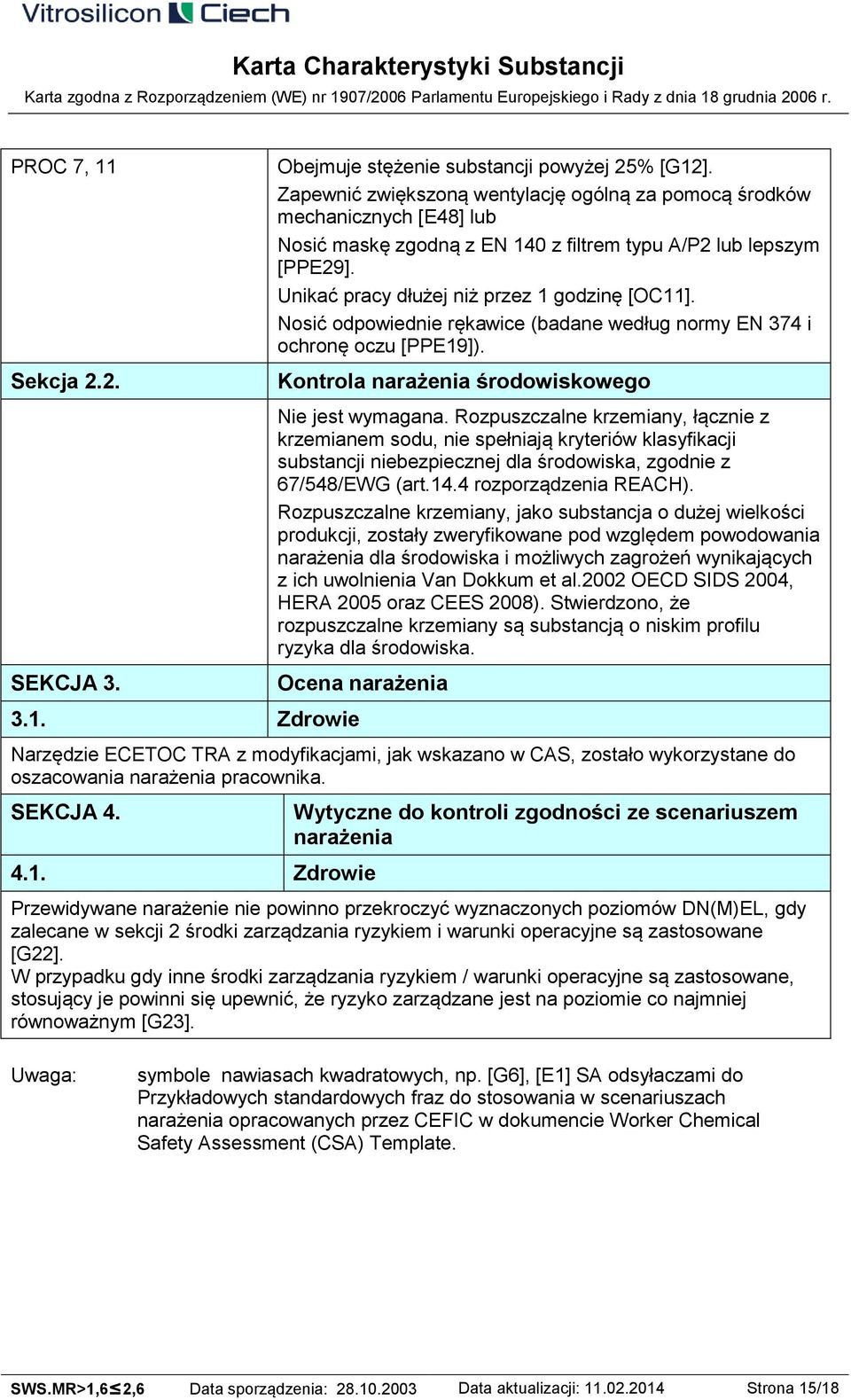 Nosić odpowiednie rękawice (badane według normy EN 374 i ochronę oczu [PPE19]). Kontrola narażenia środowiskowego Nie jest wymagana.