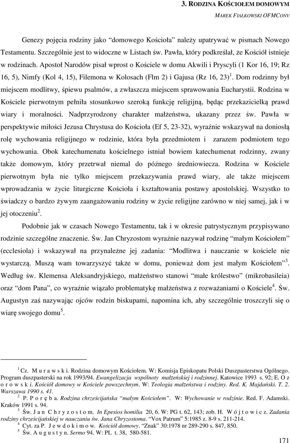 Apostoł Narodów pisał wprost o Kościele w domu Akwili i Pryscyli (1 Kor 16, 19; Rz 16, 5), Nimfy (Kol 4, 15), Filemona w Kolosach (Flm 2) i Gajusa (Rz 16, 23) 1.