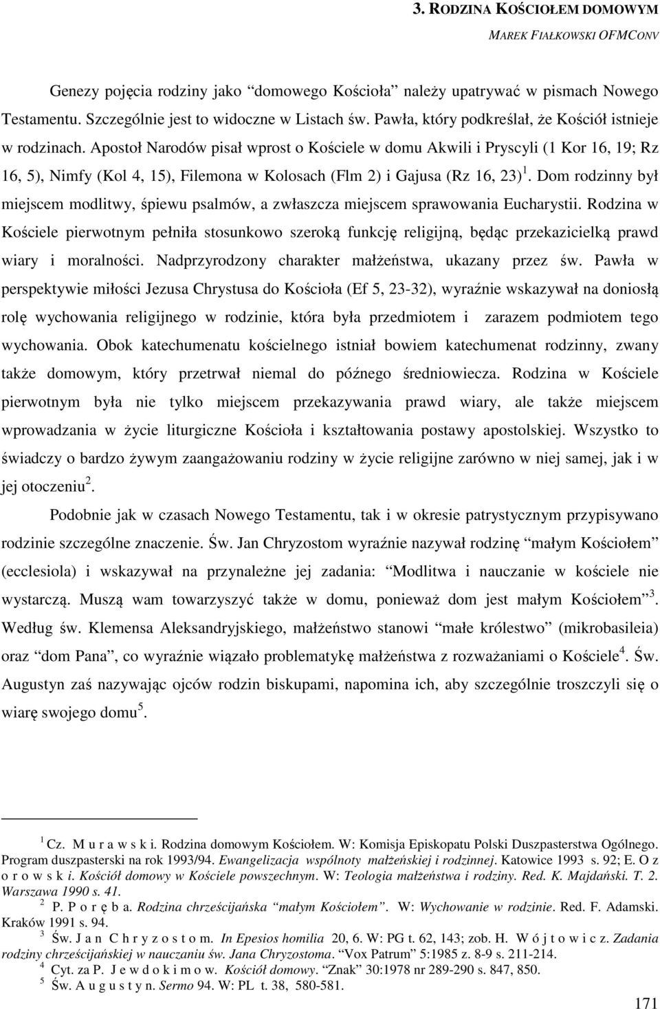 Apostoł Narodów pisał wprost o Kościele w domu Akwili i Pryscyli (1 Kor 16, 19; Rz 16, 5), Nimfy (Kol 4, 15), Filemona w Kolosach (Flm 2) i Gajusa (Rz 16, 23) 1.