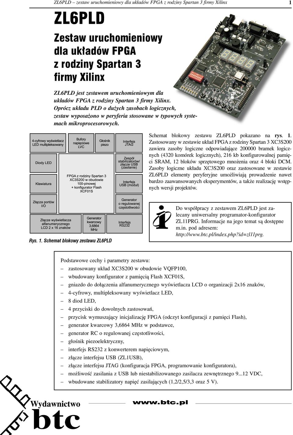 Zastosowany w zestawie układ FPGA z rodziny Spartan 3 XC3S200 zawiera zasoby logiczne odpowiadające 200000 bramek logicznych (4320 komórek logicznych), 216 kb konfigurowalnej pamięci SRAM, 12 bloków