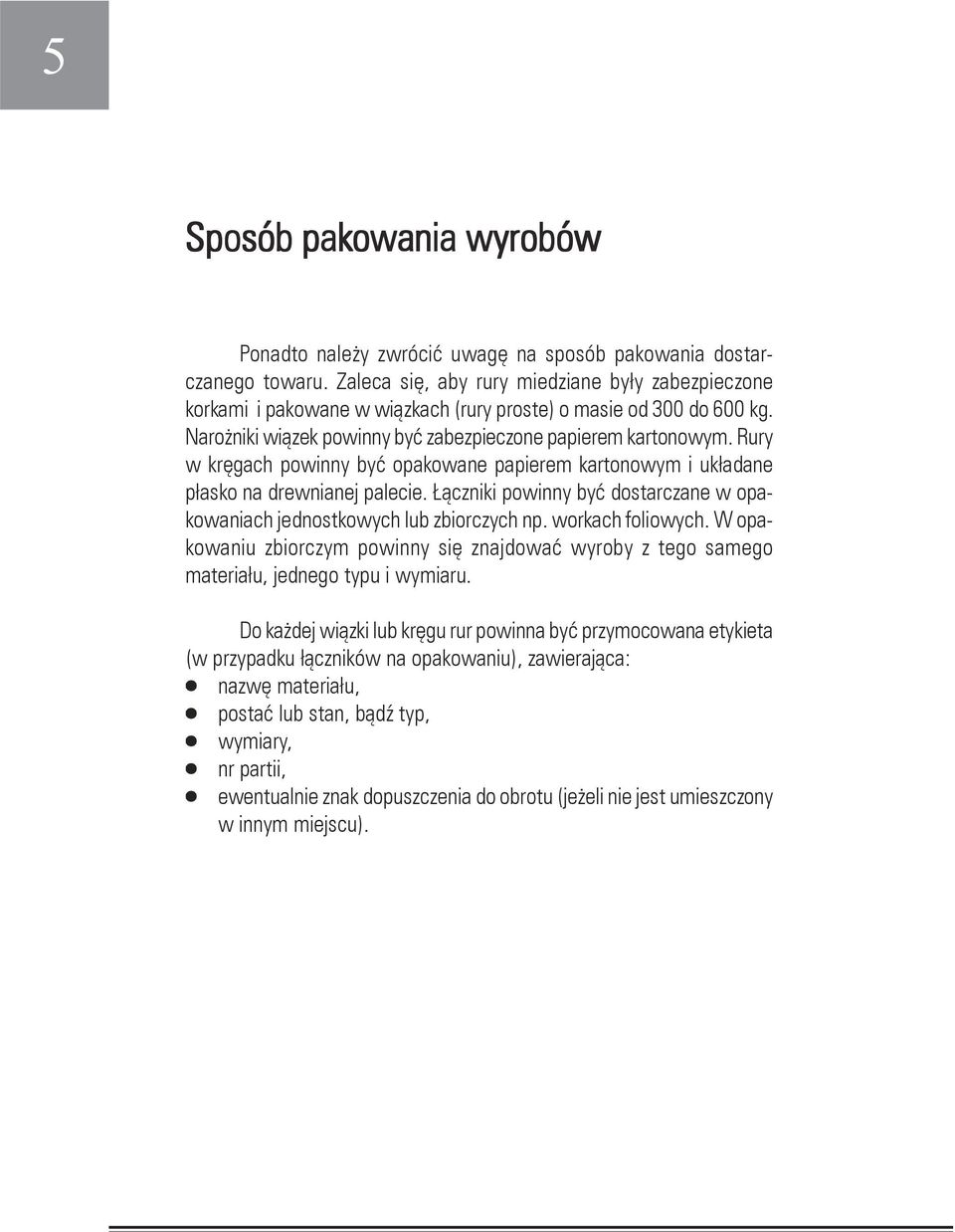 Rury w kręgach powinny być opakowane papierem kartonowym i układane płasko na drewnianej palecie. Łączniki powinny być dostarczane w opakowaniach jednostkowych lub zbiorczych np. workach foliowych.