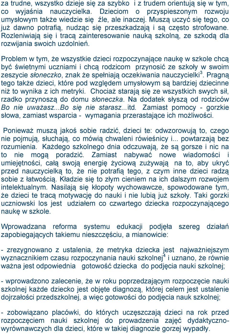 Problem w tym, że wszystkie dzieci rozpoczynające naukę w szkole chcą być świetnymi uczniami i chcą rodzicom przynosić ze szkoły w swoim zeszycie słoneczko, znak że spełniają oczekiwania nauczycielki