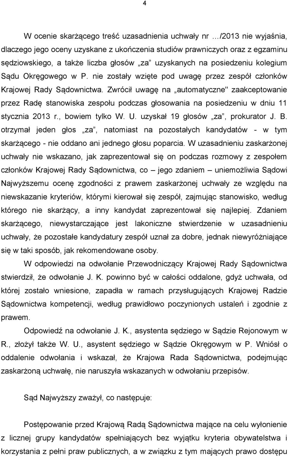 Zwrócił uwagę na automatyczne" zaakceptowanie przez Radę stanowiska zespołu podczas głosowania na posiedzeniu w dniu 11 stycznia 2013 r., bowiem tylko W. U. uzyskał 19 głosów za, prokurator J. B.