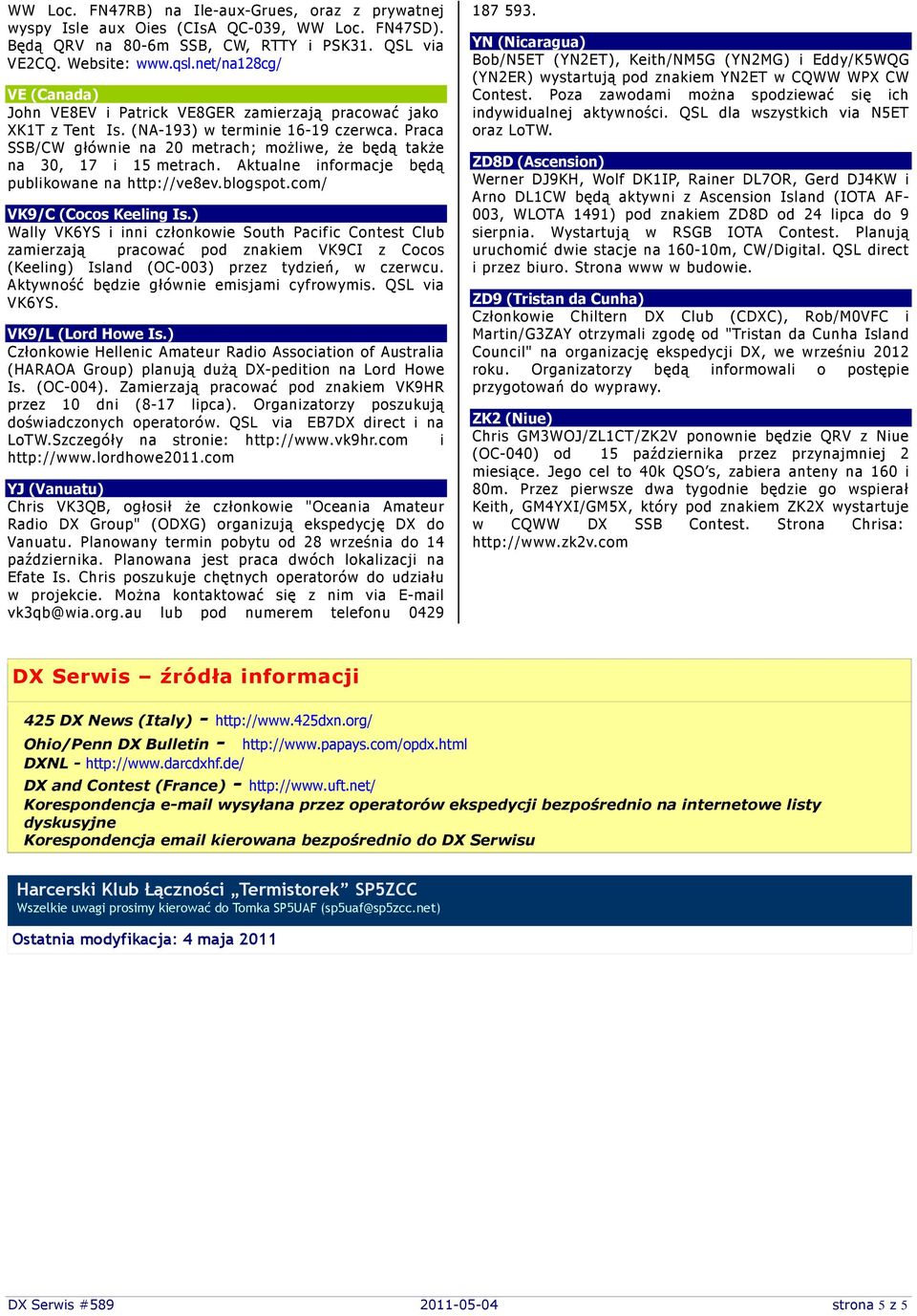 Praca SSB/CW głównie na 20 metrach; moŝliwe, Ŝe będą takŝe na 30, 17 i 15 metrach. Aktualne informacje będą publikowane na http://ve8ev.blogspot.com/ VK9/C (Cocos Keeling Is.