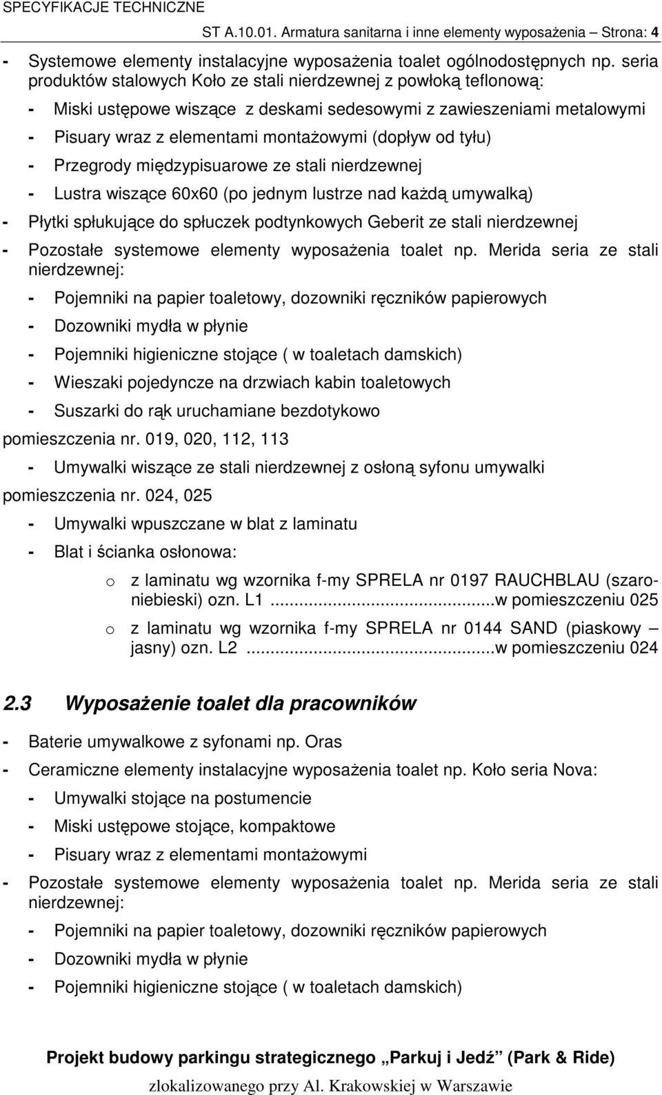 tyłu) - Przegrody międzypisuarowe ze stali nierdzewnej - Lustra wiszące 60x60 (po jednym lustrze nad kaŝdą umywalką) - Płytki spłukujące do spłuczek podtynkowych Geberit ze stali nierdzewnej -