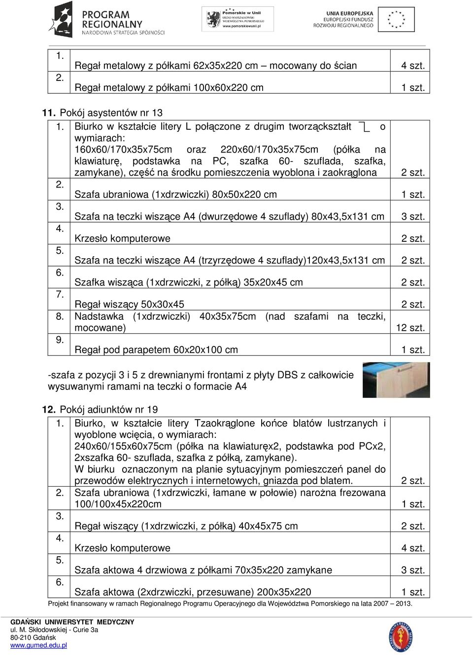 część na środku pomieszczenia wyoblona i zaokrąglona 2. Szafa ubraniowa (1xdrzwiczki) 80x50x220 cm 3. Szafa na teczki wiszące A4 (dwurzędowe 4 szuflady) 80x43,5x131 cm 4. Krzesło komputerowe 5.