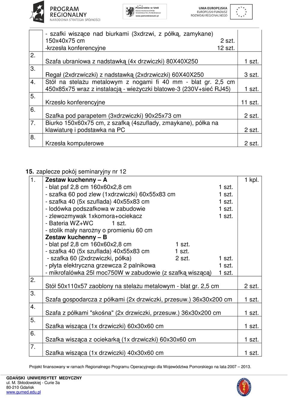 Krzesło konferencyjne 6. Szafka pod parapetem (3xdrzwiczki) 90x25x73 cm 7. Biurko 150x60x75 cm, z szafką (4szuflady, zmaykane), półka na klawiaturę i podstawka na PC 8. Krzesła komputerowe 3 szt.