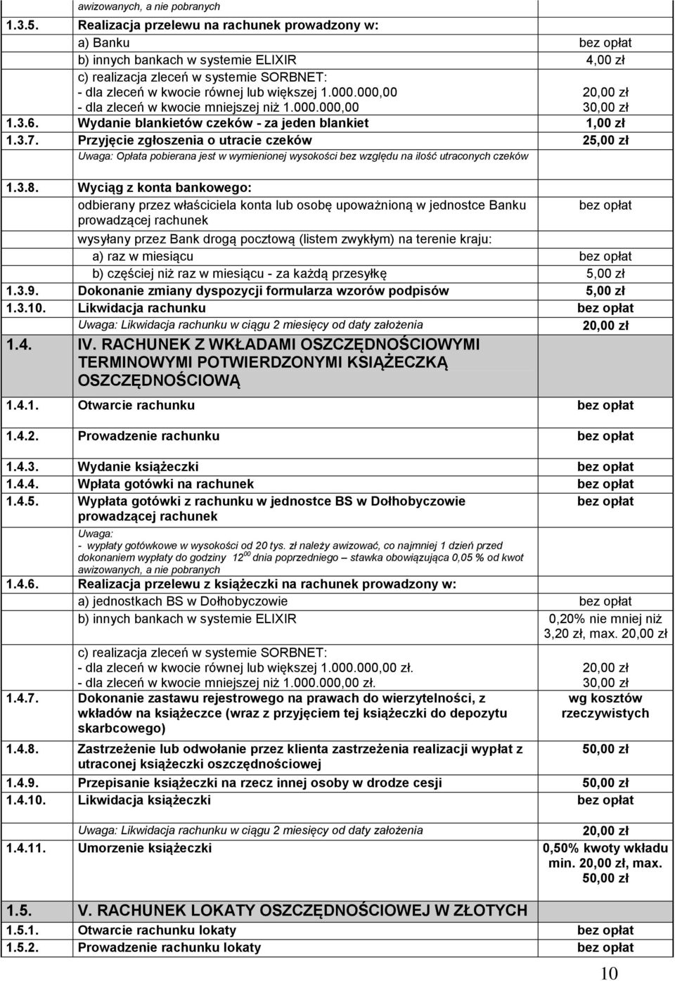 000,00 - dla zleceń w kwocie mniejszej niż 1.000.000,00 1.3.6. Wydanie blankietów czeków - za jeden blankiet 1,00 zł 1.3.7.