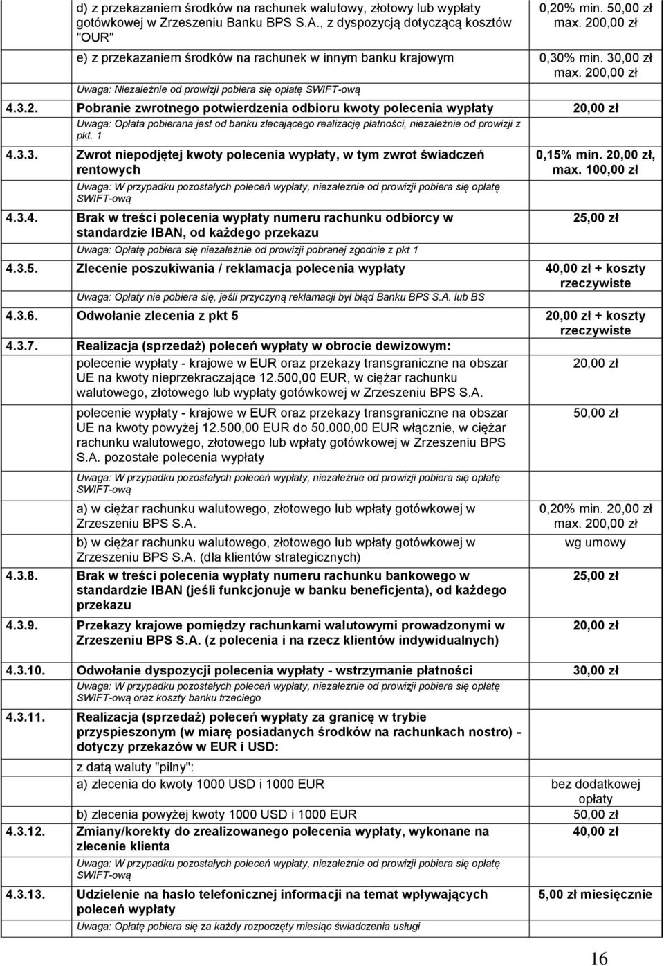 1 4.3.3. Zwrot niepodjętej kwoty polecenia wypłaty, w tym zwrot świadczeń rentowych Uwaga: W przypadku pozostałych poleceń wypłaty, niezależnie od prowizji pobiera się opłatę SWIFT-ową 4.3.4. Brak w treści polecenia wypłaty numeru rachunku odbiorcy w standardzie IBAN, od każdego przekazu Uwaga: Opłatę pobiera się niezależnie od prowizji pobranej zgodnie z pkt 1 0,15% min.