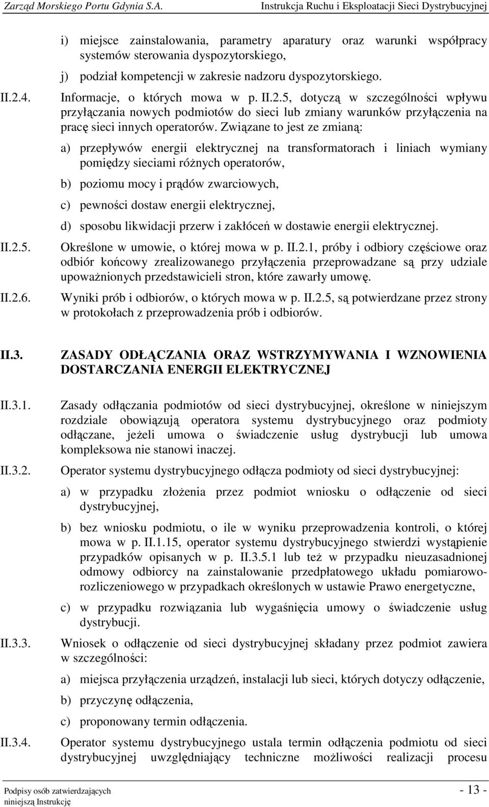 Związane to jest ze zmianą: a) przepływów energii elektrycznej na transformatorach i liniach wymiany pomiędzy sieciami różnych operatorów, b) poziomu mocy i prądów zwarciowych, c) pewności dostaw