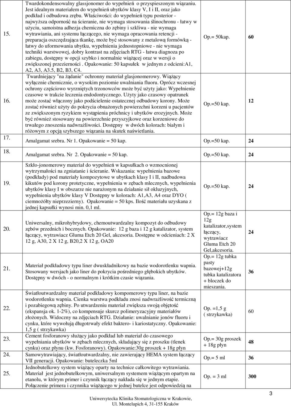 wytrawiania, ani systemu łączącego, nie wymaga opracowania retencji - preparacja oszczędzająca tkankę, może być stosowany z metalową formówką - łatwy do uformowania ubytku, wypełnienia jednostopniowe