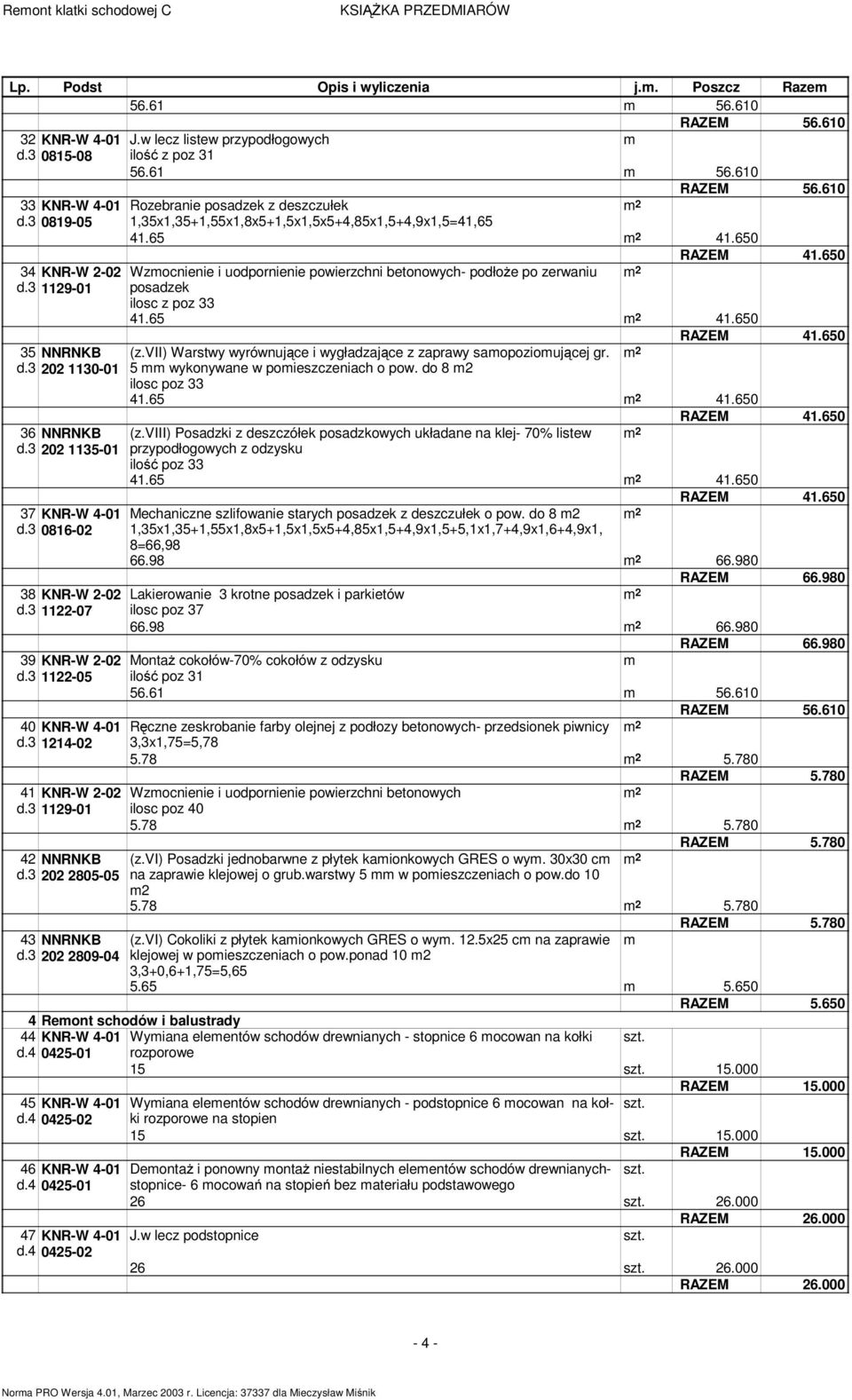 3 1214-02 41 KNR-W 2-02 d.3 1129-01 42 NNRNKB d.3 202 2805-05 43 NNRNKB d.3 202 2809-04 56.610 Rozebranie posadzek z deszczułek 1,35x1,35+1,55x1,8x5+1,5x1,5x5+4,85x1,5+4,9x1,5=41,65 41.65 41.650 41.