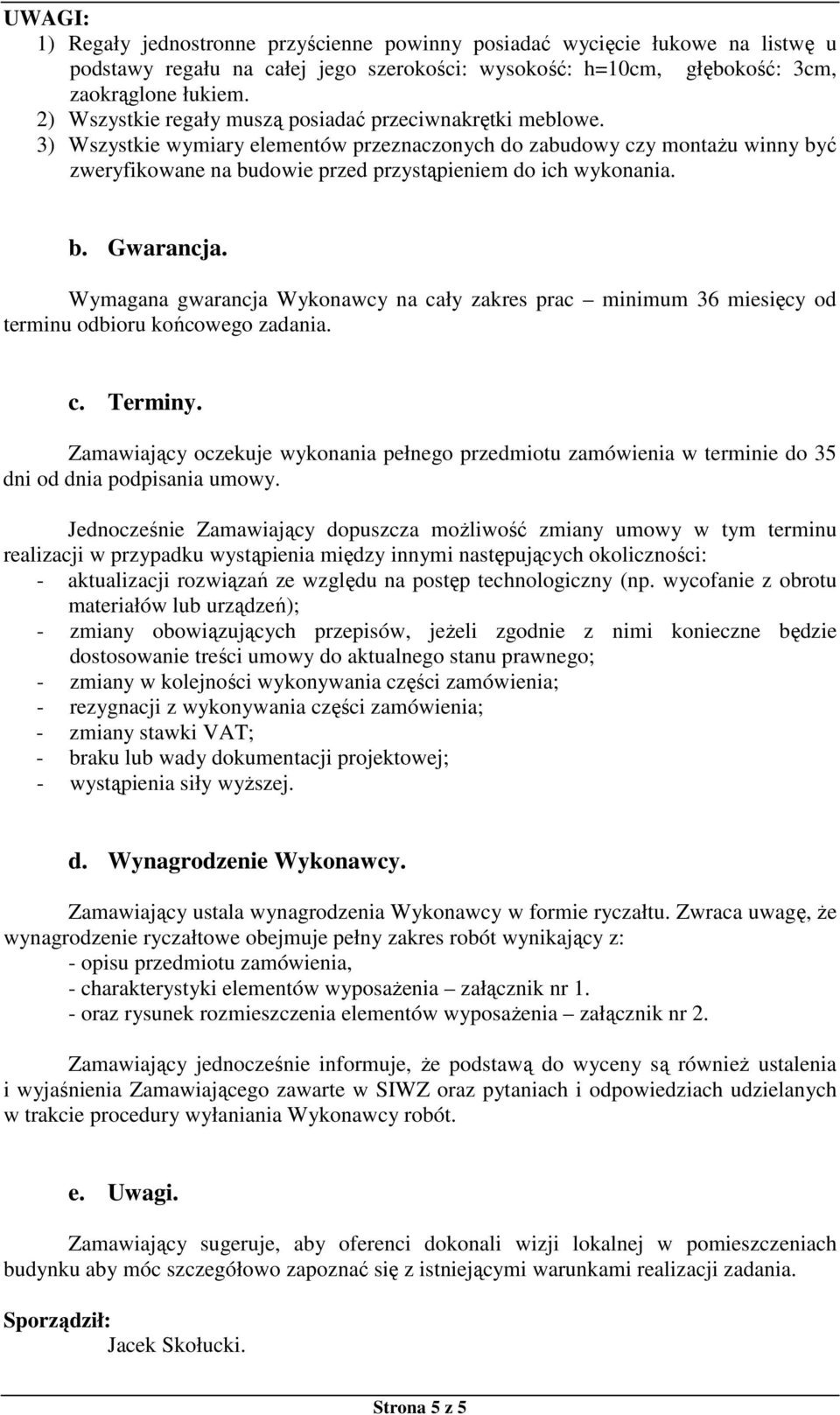 3) Wszystkie wymiary elementów przeznaczonych do zabudowy czy montażu winny być zweryfikowane na budowie przed przystąpieniem do ich wykonania. b. Gwarancja.