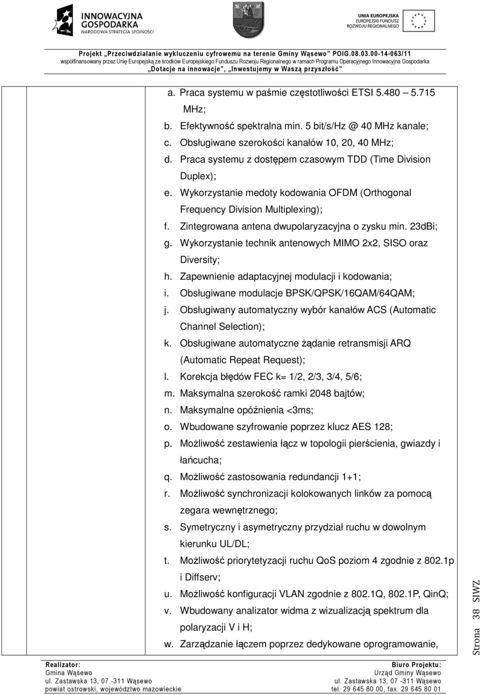 23dBi; g. Wykorzystanie technik antenowych MIMO 2x2, SISO oraz Diversity; h. Zapewnienie adaptacyjnej modulacji i kodowania; i. Obsługiwane modulacje BPSK/QPSK/16QAM/64QAM; j.