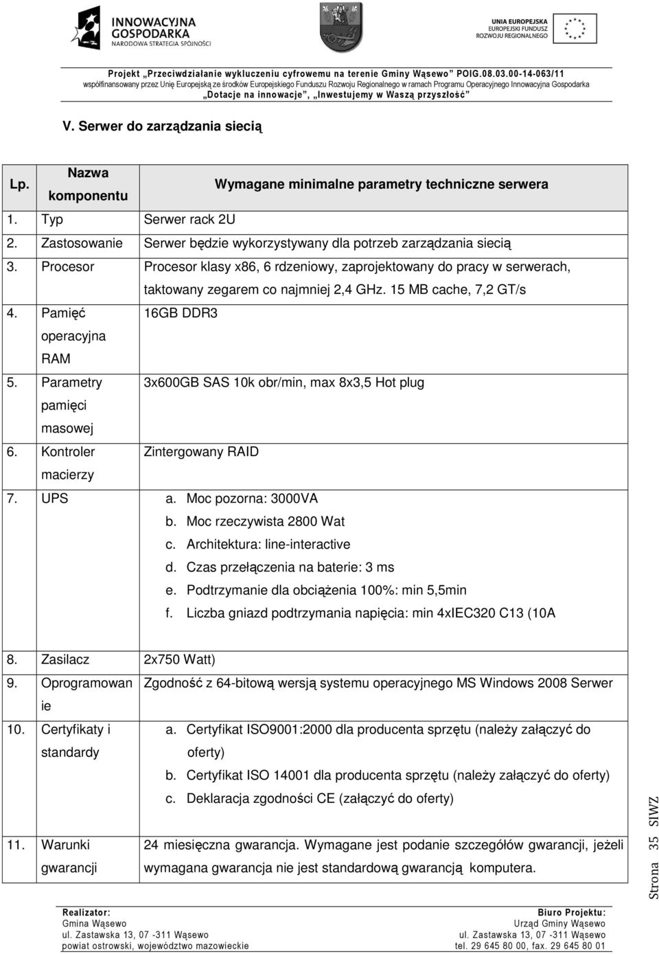 15 MB cache, 7,2 GT/s 4. Pamięć 16GB DDR3 operacyjna RAM 5. Parametry 3x600GB SAS 10k obr/min, max 8x3,5 Hot plug pamięci masowej 6. Kontroler Zintergowany RAID macierzy 7. UPS a.