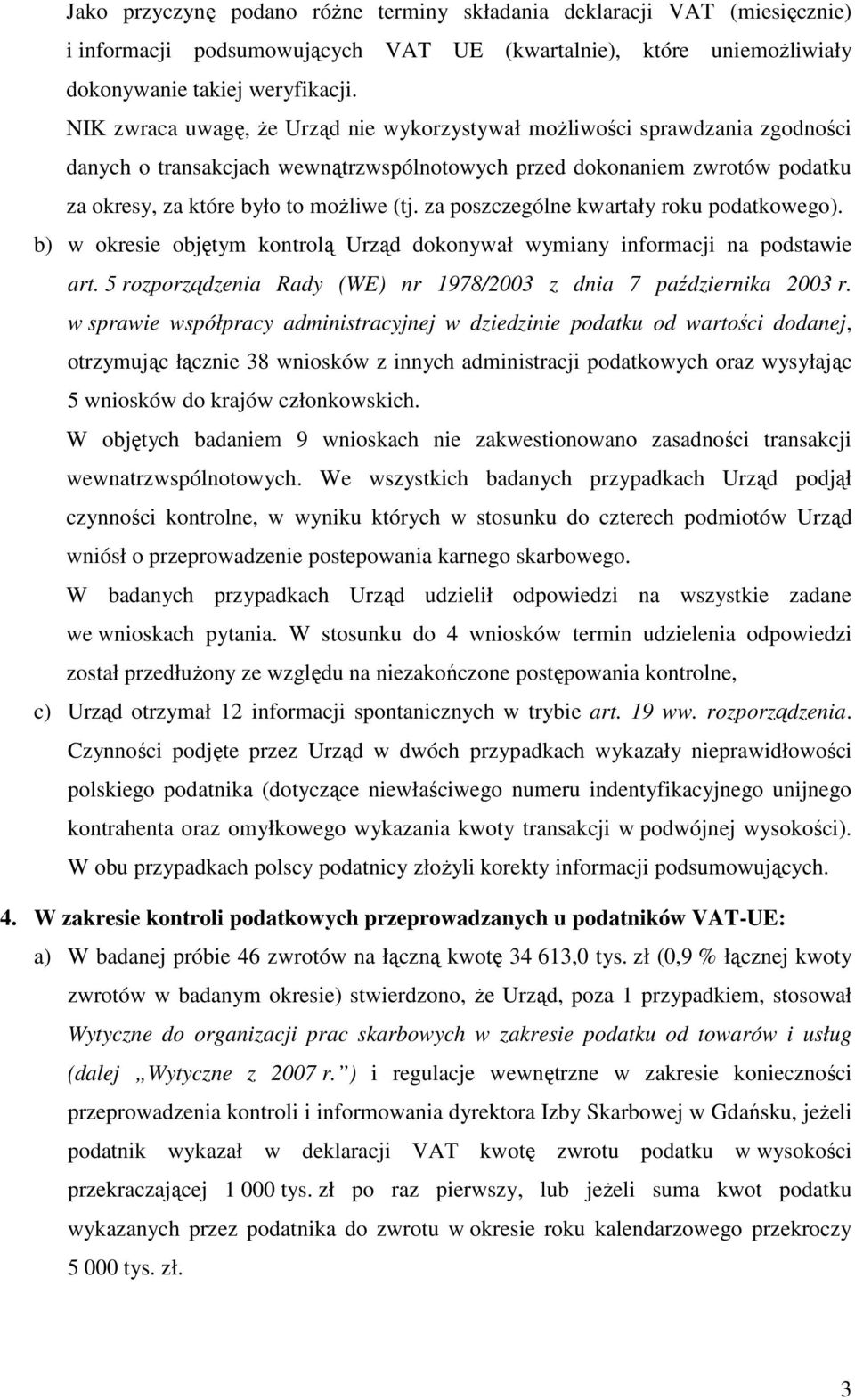 za poszczególne kwartały roku podatkowego). b) w okresie objętym kontrolą Urząd dokonywał wymiany informacji na podstawie art. 5 rozporządzenia Rady (WE) nr 1978/2003 z dnia 7 października 2003 r.