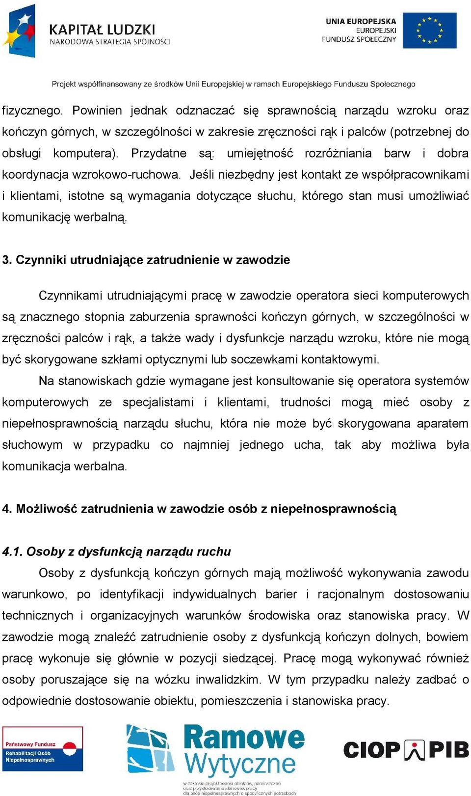 Jeśli niezbędny jest kontakt ze współpracownikami i klientami, istotne są wymagania dotyczące słuchu, którego stan musi umożliwiać komunikację werbalną. 3.