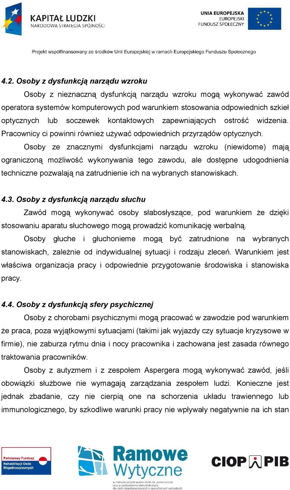 Osoby ze znacznymi dysfunkcjami narządu wzroku (niewidome) mają ograniczoną możliwość wykonywania tego zawodu, ale dostępne udogodnienia techniczne pozwalają na zatrudnienie ich na wybranych