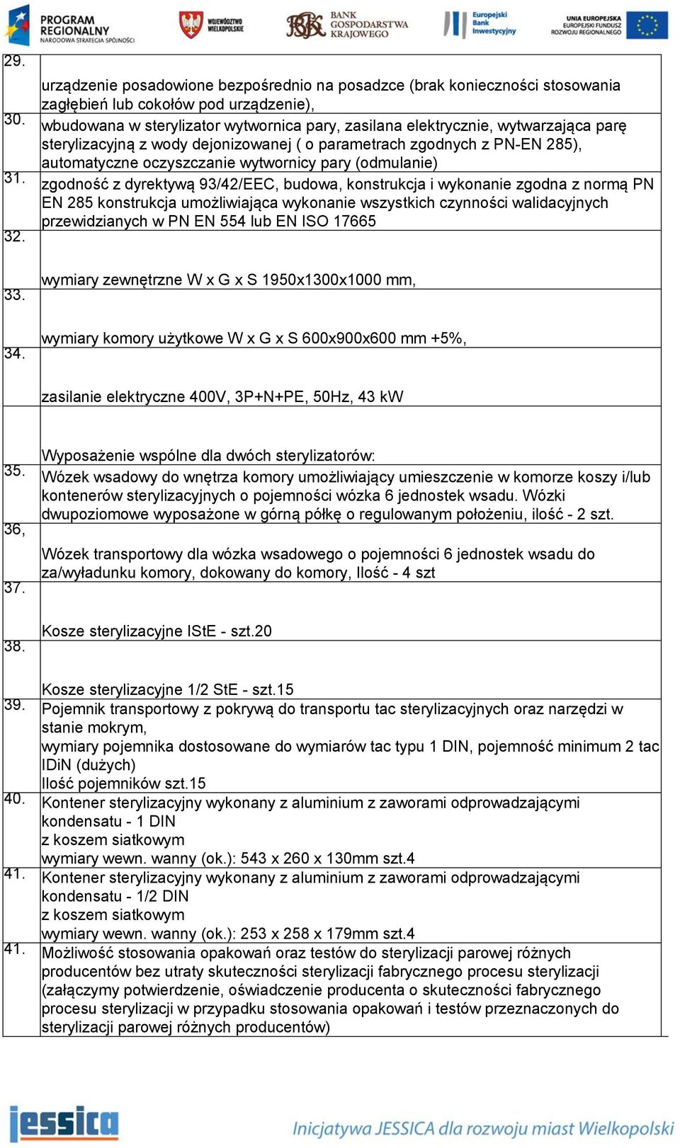 sterylizacyjną z wody dejonizowanej ( o parametrach zgodnych z PN-EN 285), automatyczne oczyszczanie wytwornicy pary (odmulanie) zgodność z dyrektywą 93/42/EEC, budowa, konstrukcja i wykonanie zgodna