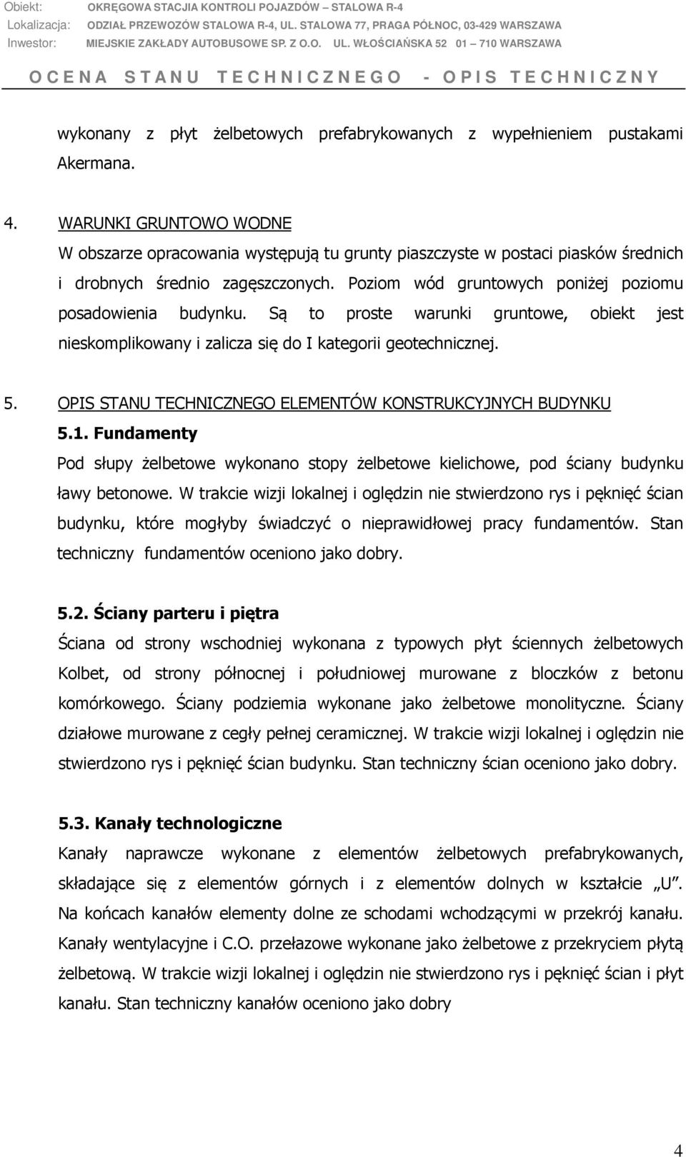 Są to proste warunki gruntowe, obiekt jest nieskomplikowany i zalicza się do I kategorii geotechnicznej. 5. OPIS STANU TECHNICZNEGO ELEMENTÓW KONSTRUKCYJNYCH BUDYNKU 5.1.